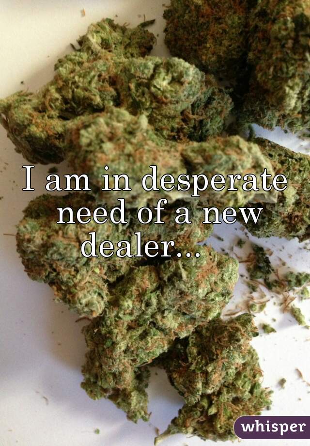 I am in desperate need of a new dealer...    