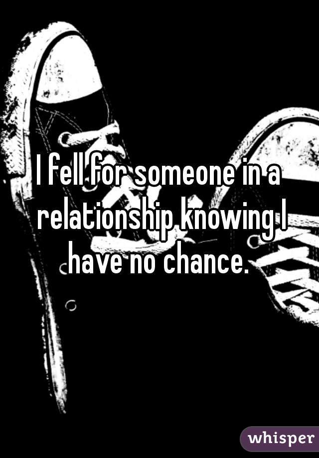 I fell for someone in a relationship knowing I have no chance. 