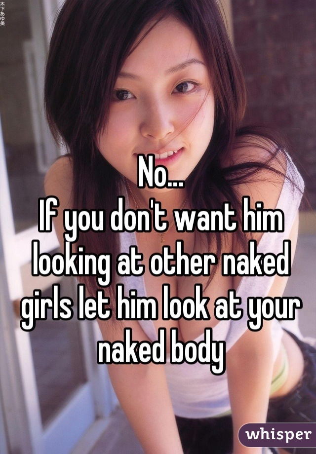 No...
If you don't want him looking at other naked girls let him look at your naked body
