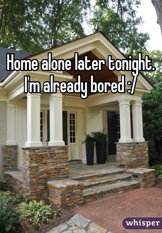 Home alone later tonight. 
I'm already bored :/