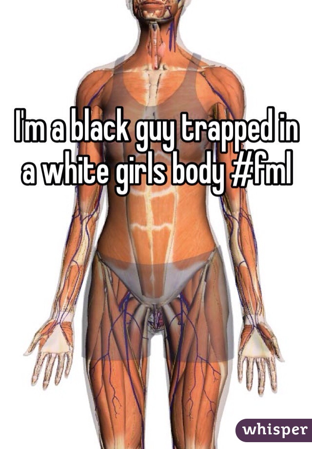 I'm a black guy trapped in a white girls body #fml