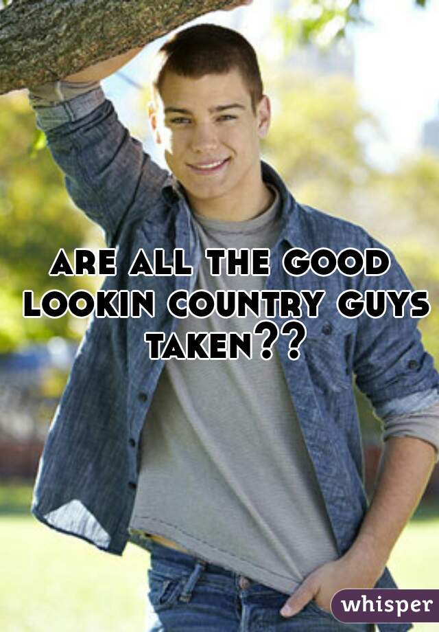 are all the good lookin country guys taken??