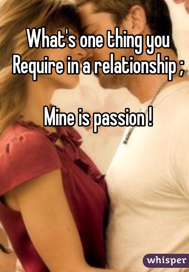 What's one thing you 
Require in a relationship ;

Mine is passion !