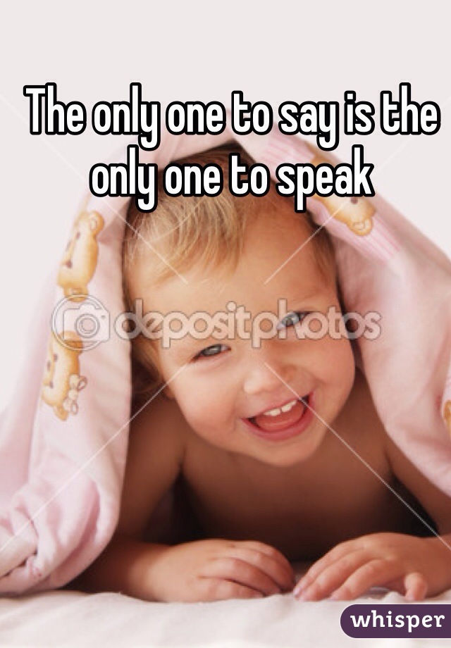 The only one to say is the only one to speak 