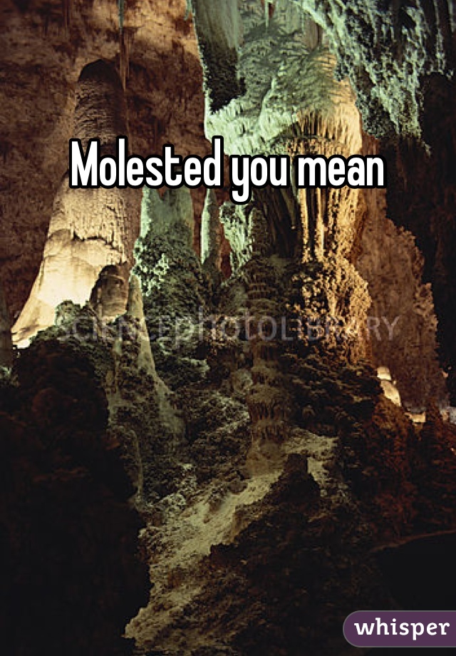Molested you mean
