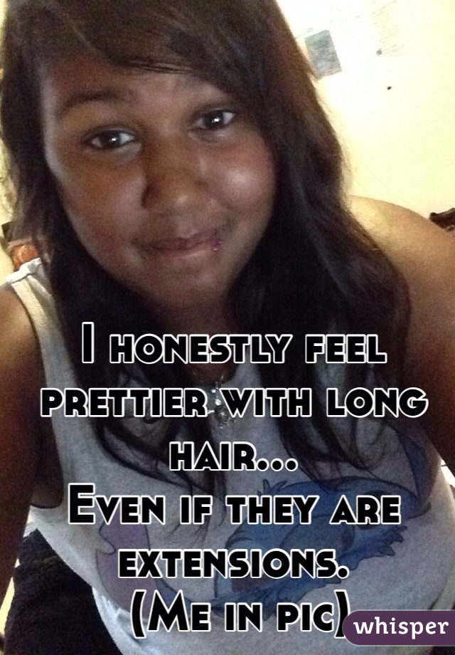 I honestly feel prettier with long hair...
Even if they are extensions.
 (Me in pic)
