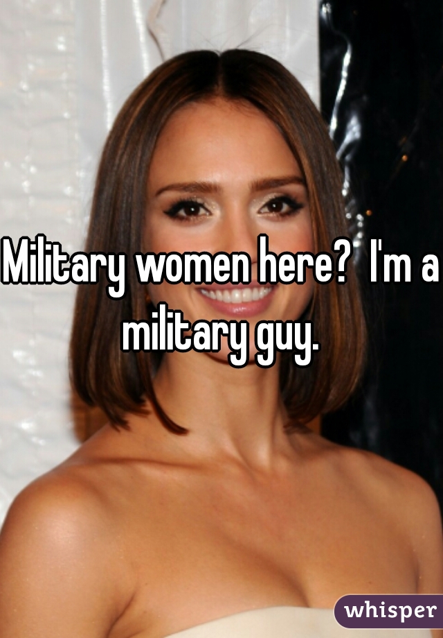 Military women here?  I'm a military guy. 
