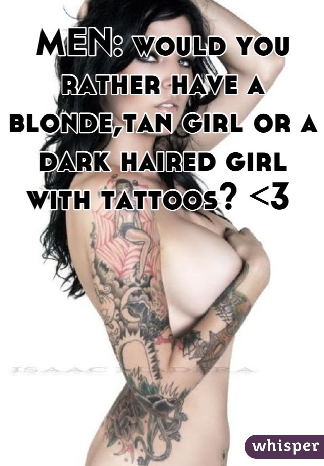 MEN: would you rather have a blonde,tan girl or a dark haired girl with tattoos? <3 