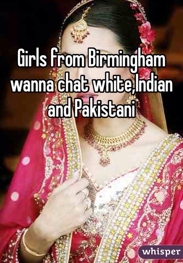 Girls from Birmingham wanna chat white,Indian and Pakistani 