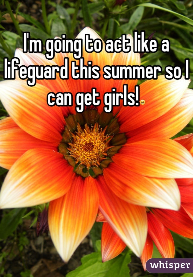 I'm going to act like a lifeguard this summer so I can get girls!😬