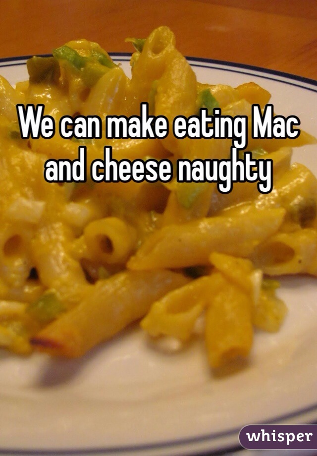 We can make eating Mac and cheese naughty 