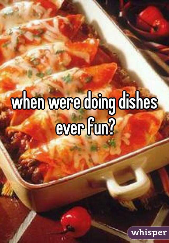 when were doing dishes ever fun?