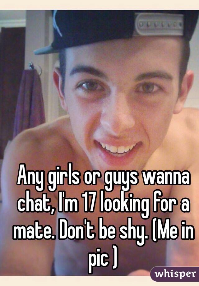 Any girls or guys wanna chat, I'm 17 looking for a mate. Don't be shy. (Me in pic ) 