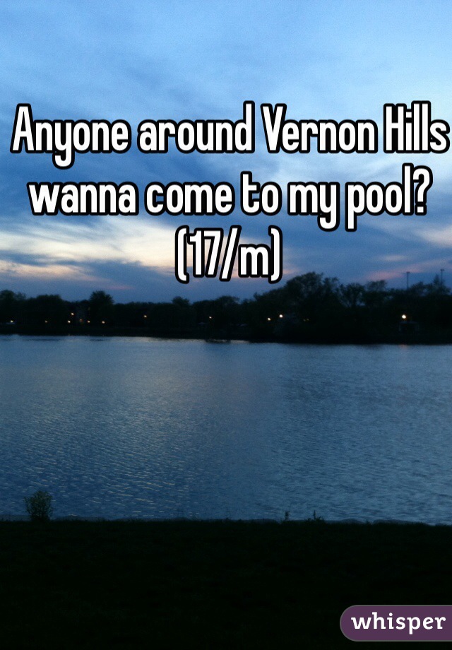 Anyone around Vernon Hills wanna come to my pool? (17/m)
