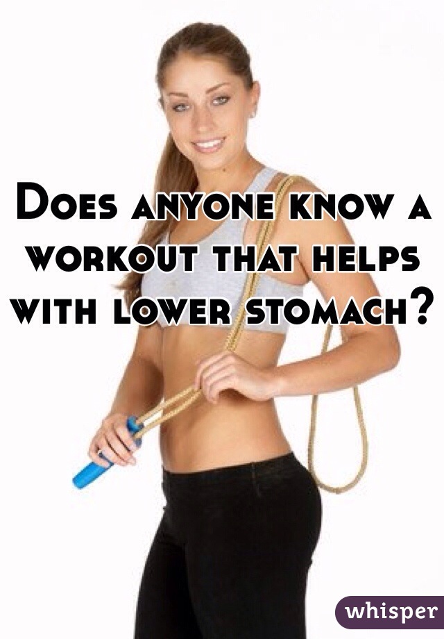 Does anyone know a workout that helps with lower stomach?