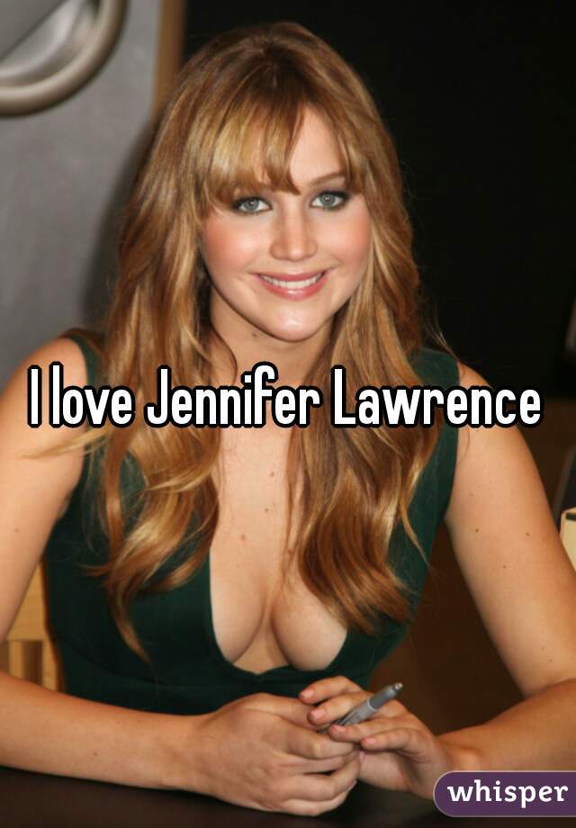 I love Jennifer Lawrence
