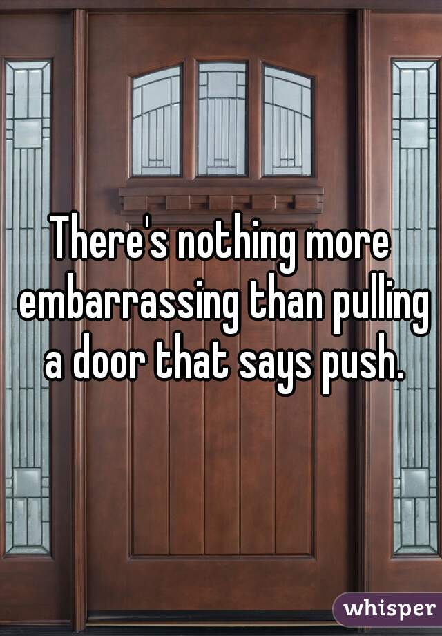 There's nothing more embarrassing than pulling a door that says push.