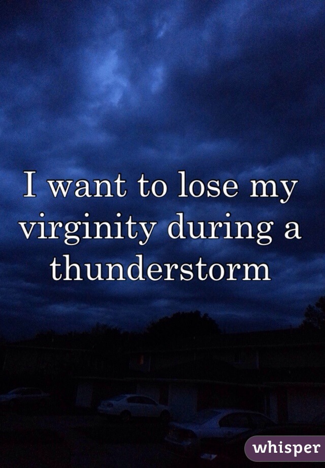 I want to lose my virginity during a thunderstorm