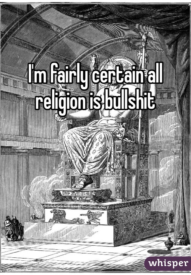 I'm fairly certain all religion is bullshit