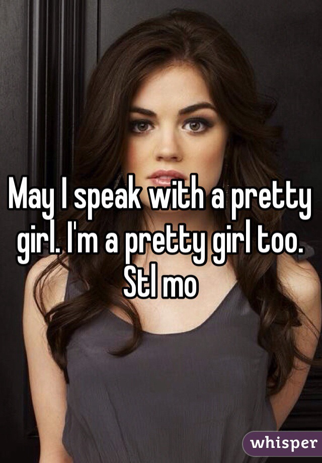 May I speak with a pretty girl. I'm a pretty girl too.
Stl mo