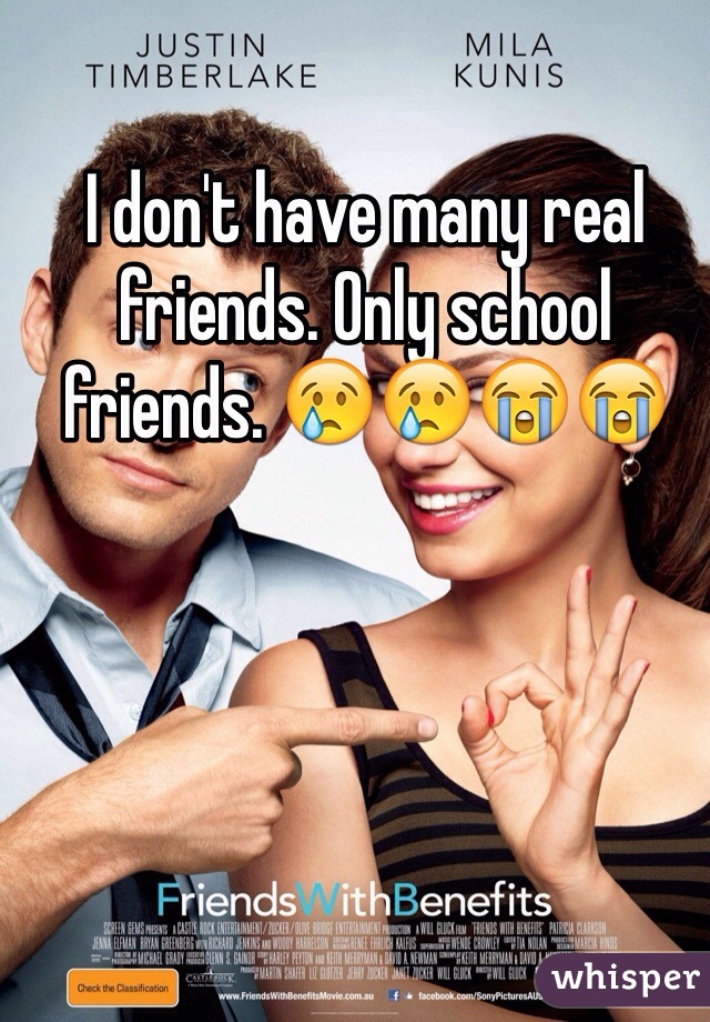 I don't have many real friends. Only school friends. 😢😢😭😭