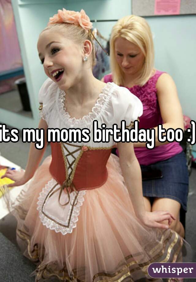 its my moms birthday too :) 