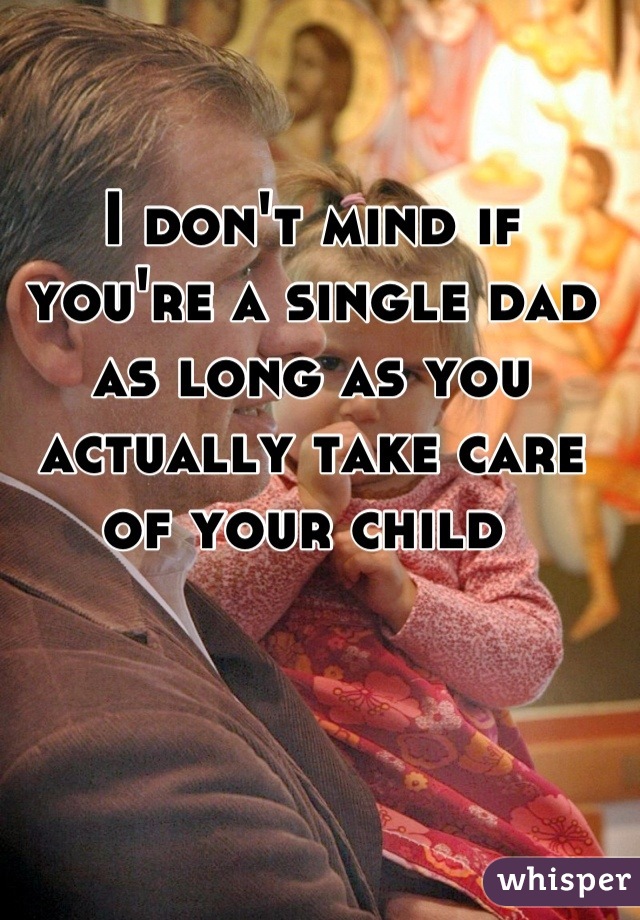 I don't mind if you're a single dad as long as you actually take care of your child 