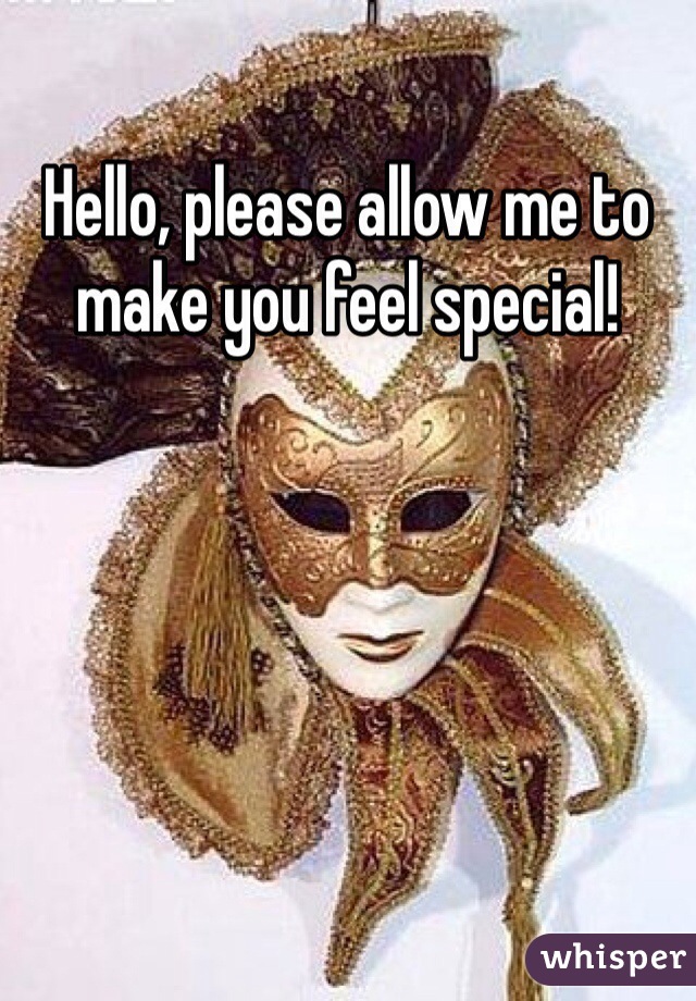 Hello, please allow me to make you feel special!