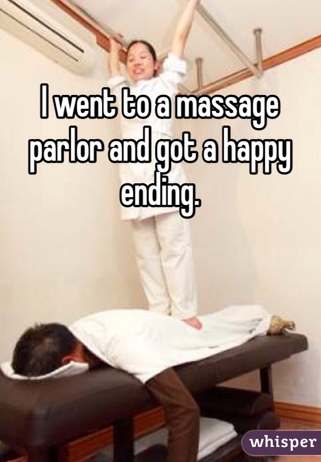 I went to a massage parlor and got a happy ending. 