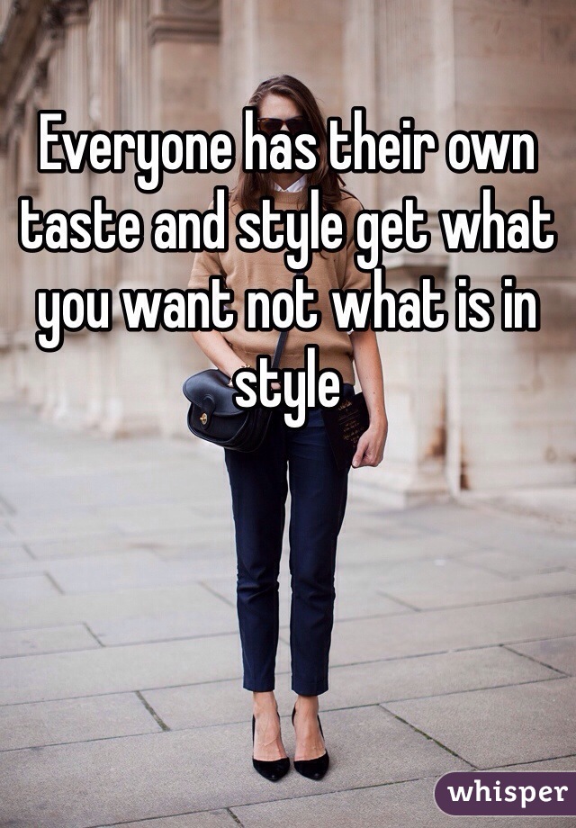 Everyone has their own taste and style get what you want not what is in style