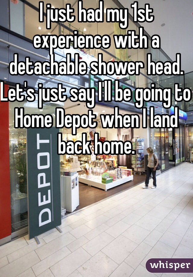 I just had my 1st experience with a detachable shower head. Let's just say I'll be going to Home Depot when I land back home. 