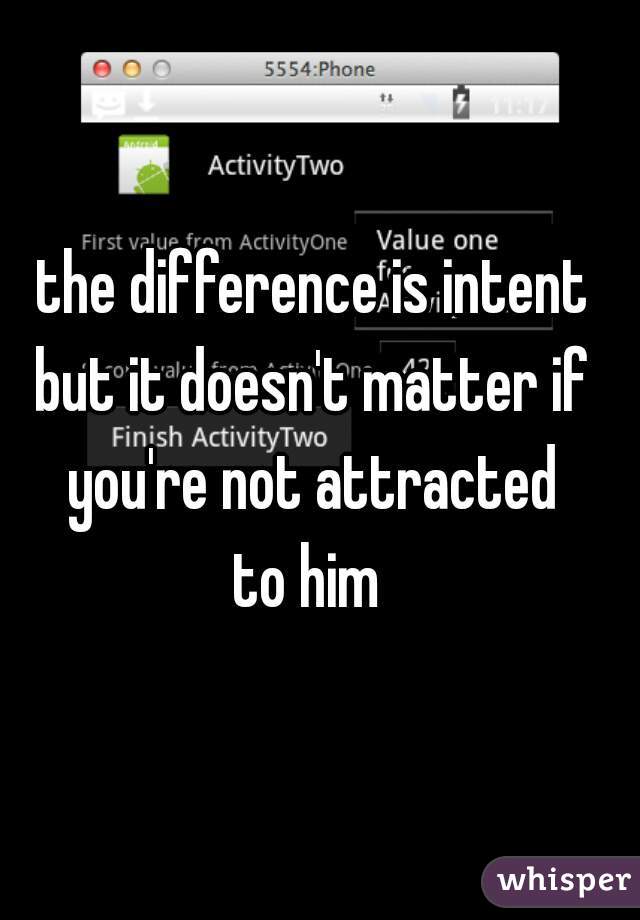 the difference is intent 
but it doesn't matter if 
you're not attracted 
to him  