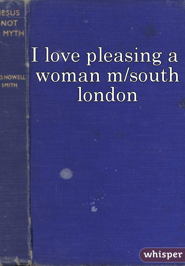 I love pleasing a woman m/south london