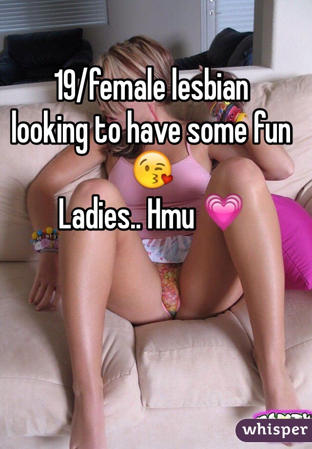 19/female lesbian 
looking to have some fun 😘
Ladies.. Hmu 💗
