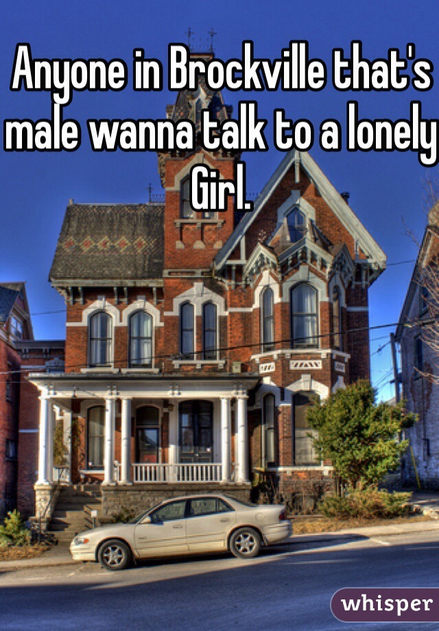 Anyone in Brockville that's male wanna talk to a lonely
Girl. 