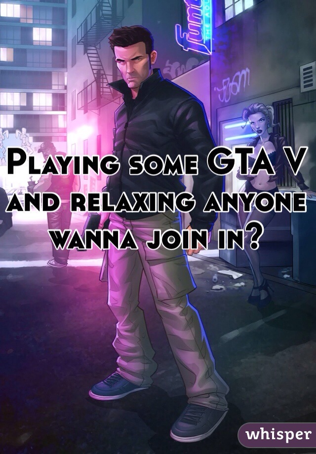 Playing some GTA V and relaxing anyone wanna join in?