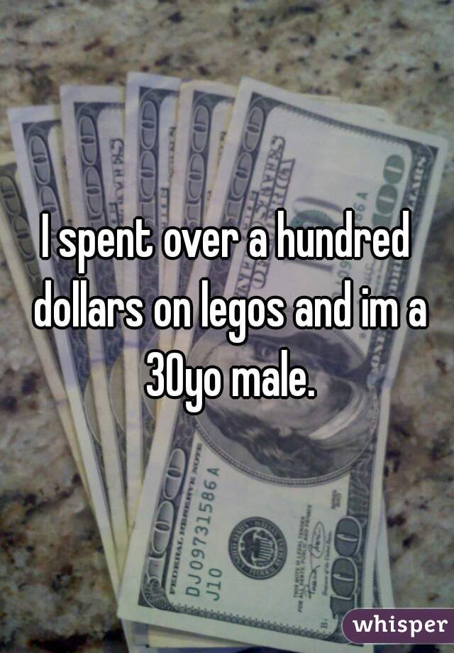I spent over a hundred dollars on legos and im a 30yo male.