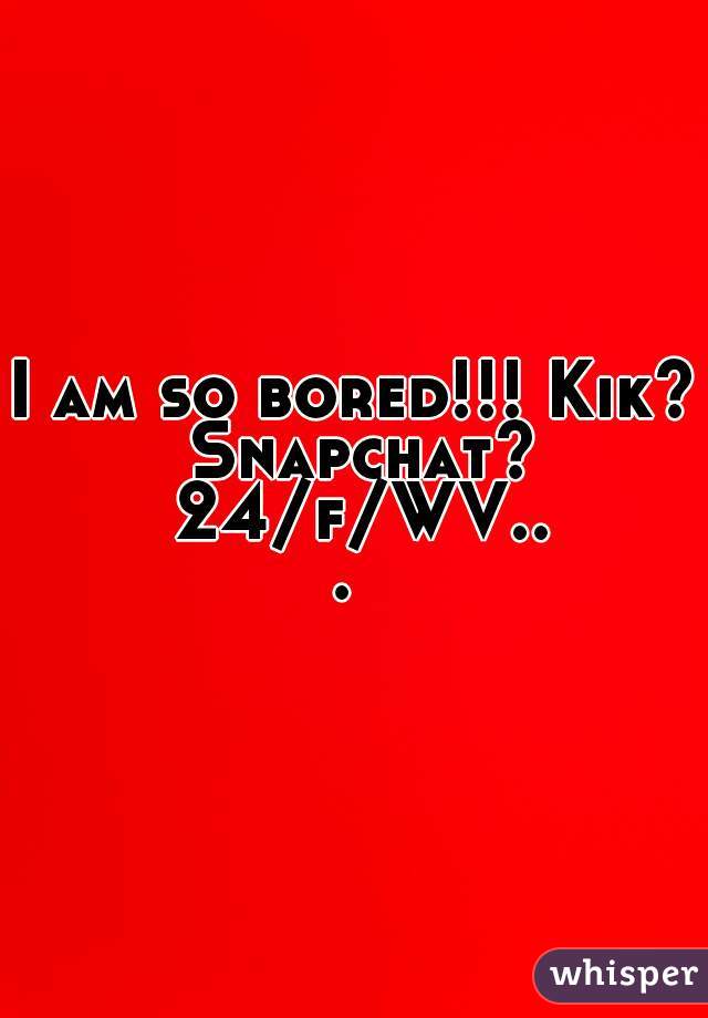 I am so bored!!! Kik? Snapchat? 24/f/WV... 