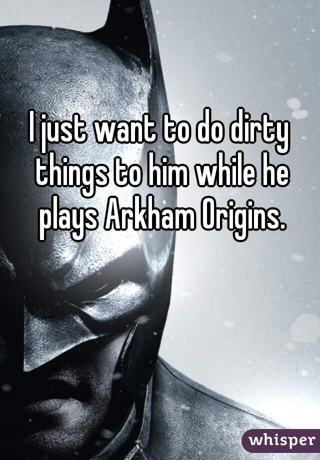 I just want to do dirty things to him while he plays Arkham Origins.