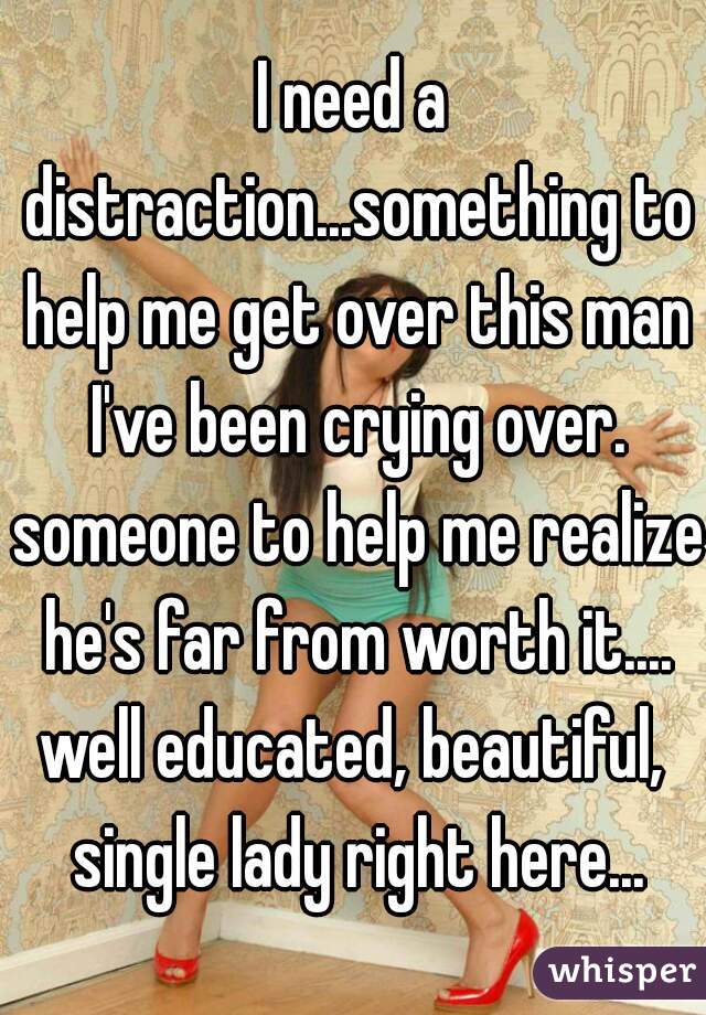 I need a distraction...something to help me get over this man I've been crying over. someone to help me realize he's far from worth it....
well educated, beautiful, single lady right here...