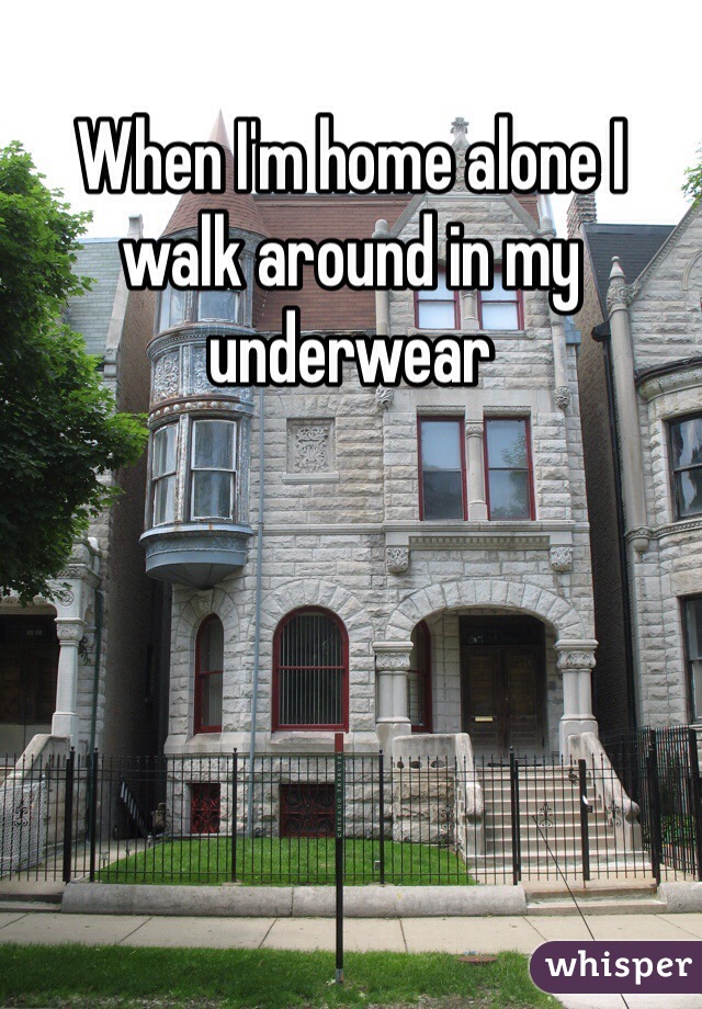 When I'm home alone I walk around in my underwear 