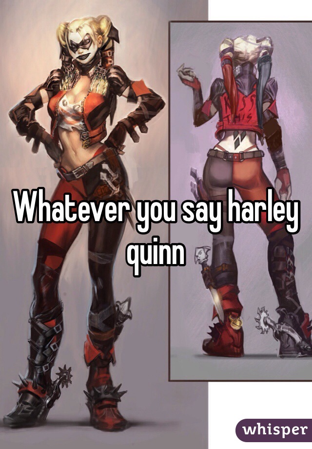 Whatever you say harley quinn
