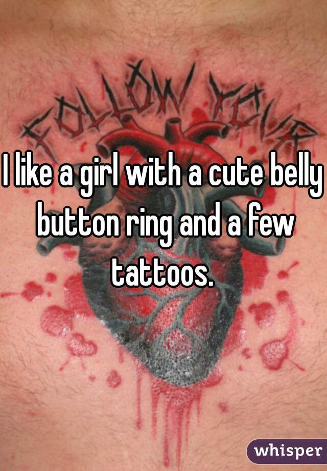I like a girl with a cute belly button ring and a few tattoos. 