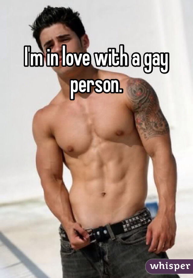 I'm in love with a gay person. 