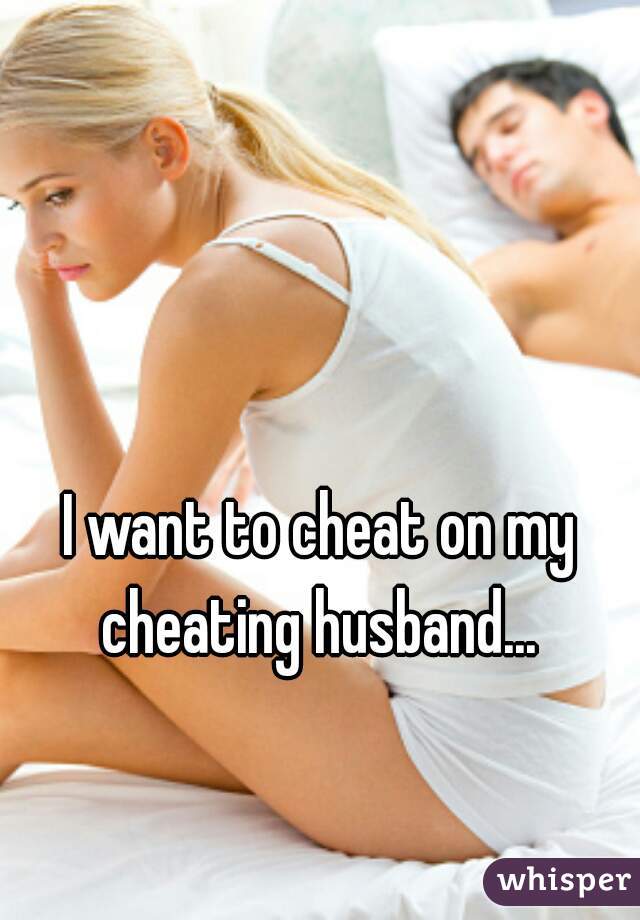 I want to cheat on my cheating husband... 