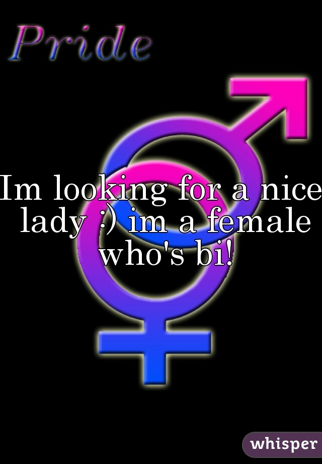 Im looking for a nice lady :) im a female who's bi!