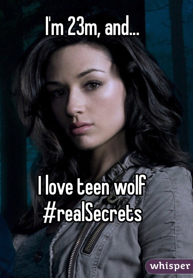 I'm 23m, and...





I love teen wolf
#realSecrets