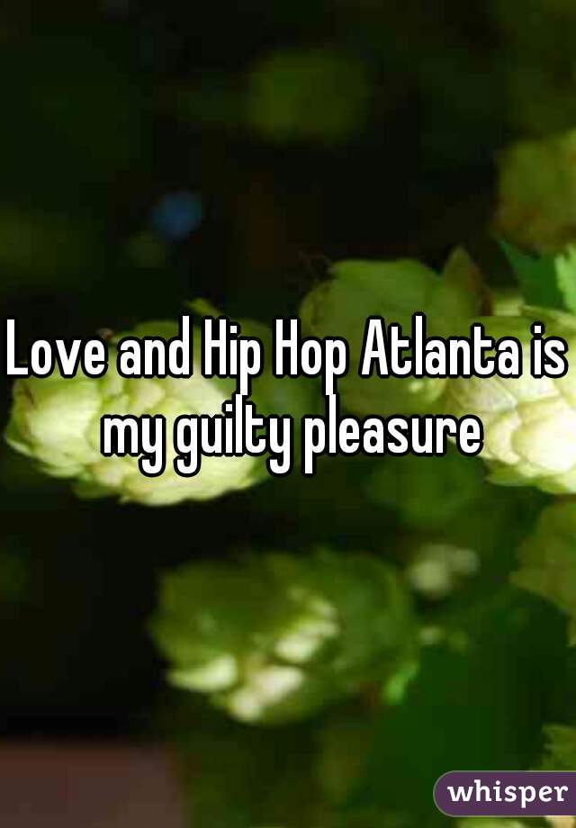 Love and Hip Hop Atlanta is my guilty pleasure