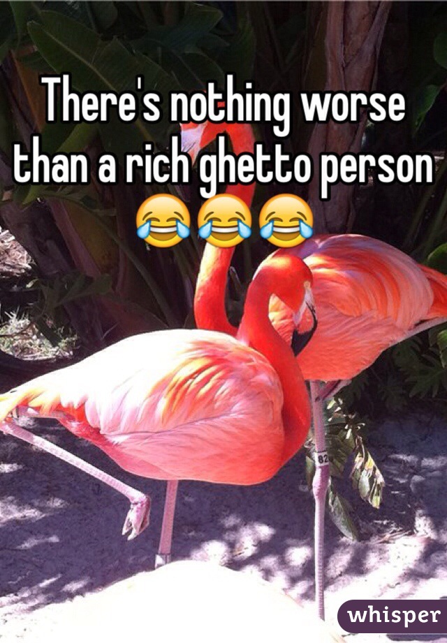 There's nothing worse than a rich ghetto person 😂😂😂