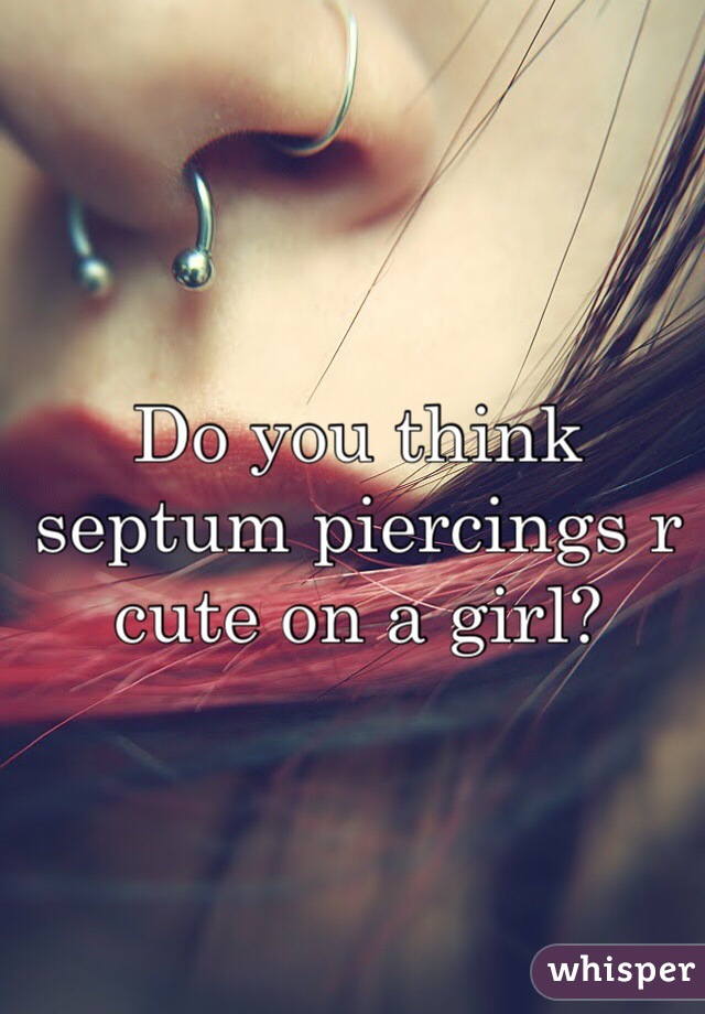 Do you think septum piercings r cute on a girl?